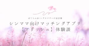 シンママ向けマッチングアプリ【マリッシュ】体験談
