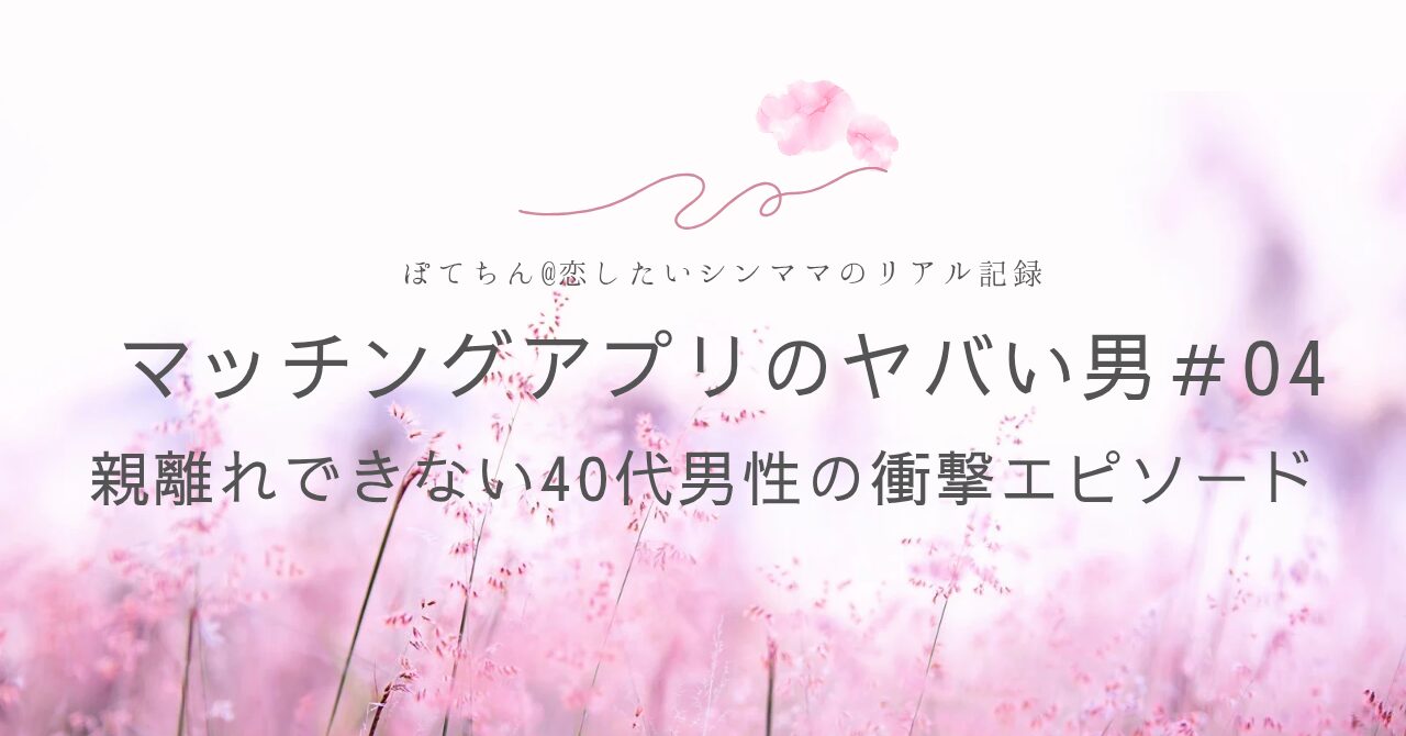 マッチングアプリのヤバい男#04 親離れできない40代男性の衝撃エピソード