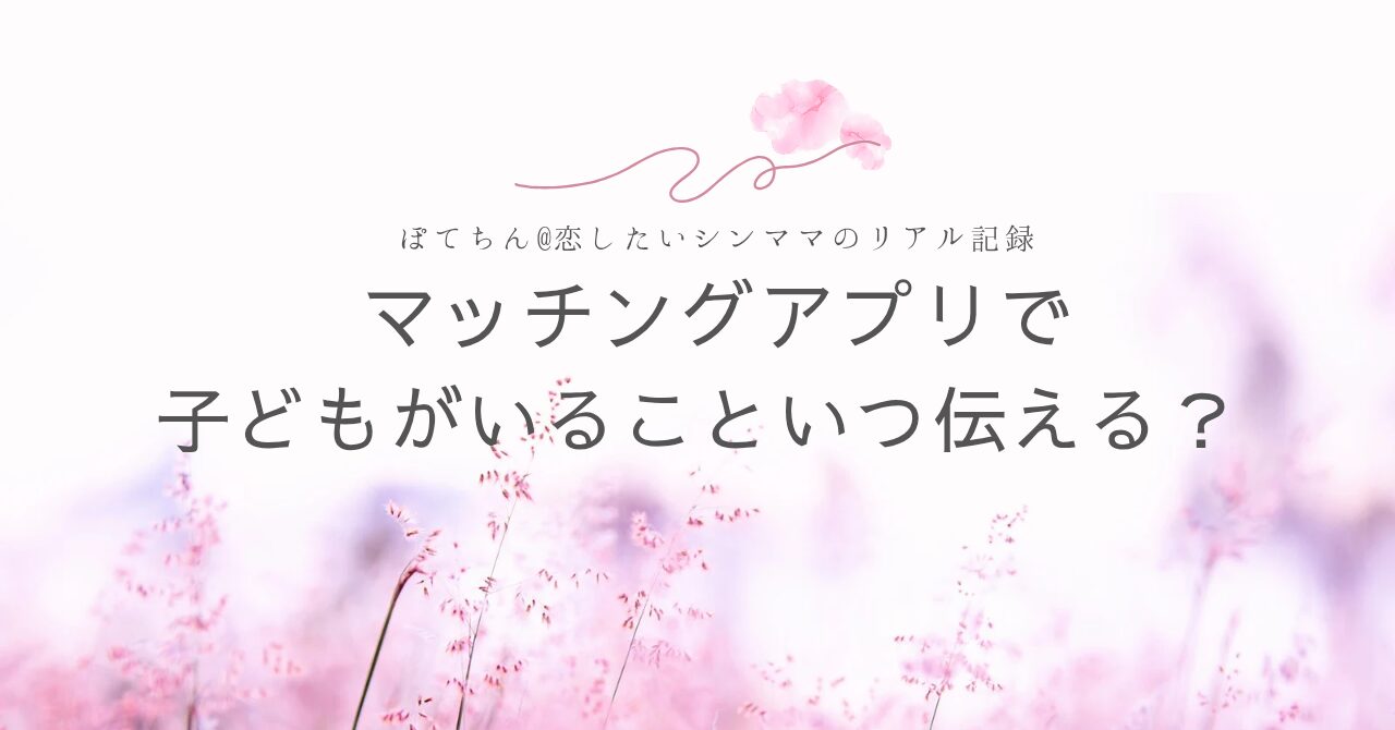 マッチングアプリで子どもがいること、いつ伝える?正直に書くべき?