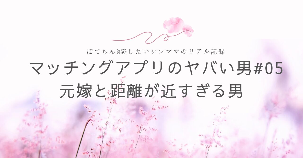 マッチングアプリのヤバい男　元嫁と距離が近すぎる男