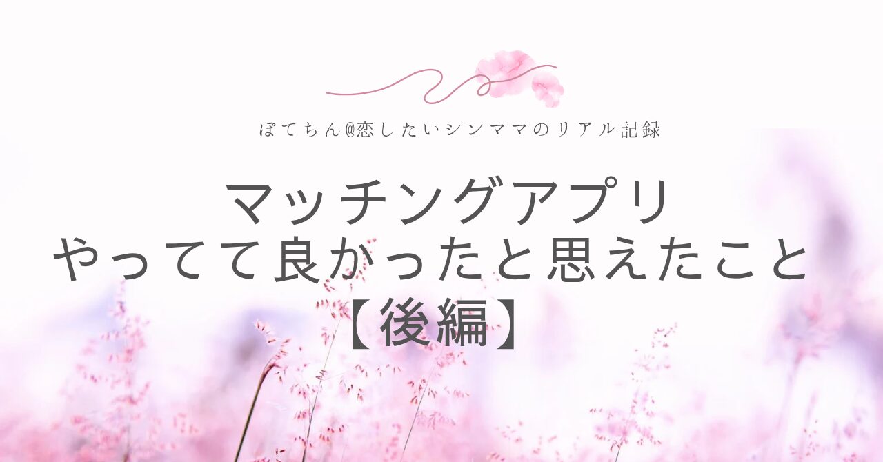 マッチングアプリ やって良かったと思えたこと【後編】