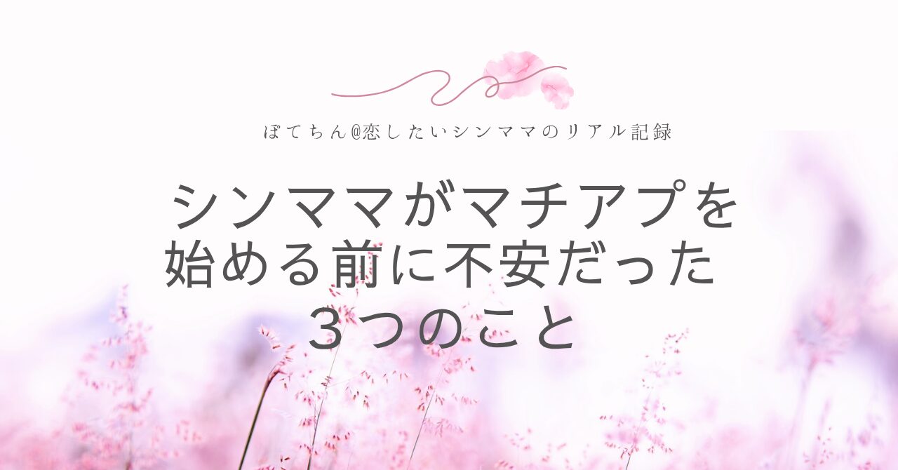 シンママがマッチングアプリを始める前に不安だった３つのこと